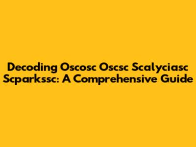 Decoding Oscosc Oscsc Scalyciasc Scparkssc: A Comprehensive Guide