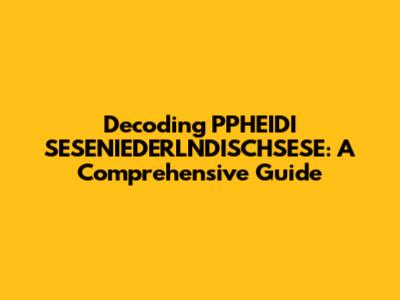 Decoding PPHEIDI SESENIEDERLNDISCHSESE: A Comprehensive Guide