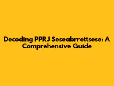 Decoding PPRJ Seseabrrettsese: A Comprehensive Guide