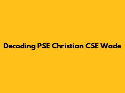 Decoding PSE Christian CSE Wade