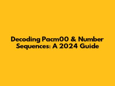 Decoding Pacm00 & Number Sequences: A 2024 Guide