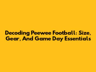 Decoding Peewee Football: Size, Gear, And Game Day Essentials