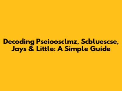 Decoding Pseioosclmz, Scbluescse, Jays & Little: A Simple Guide