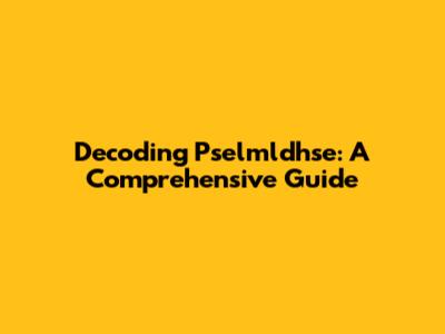 Decoding Pselmldhse: A Comprehensive Guide