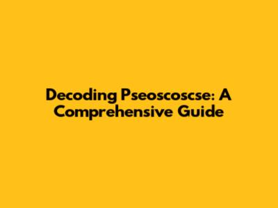Decoding Pseoscoscse: A Comprehensive Guide