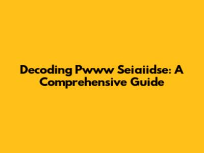 Decoding Pwww Seiaiidse: A Comprehensive Guide
