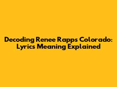 Decoding Renee Rapp's "Colorado": Lyrics Meaning Explained