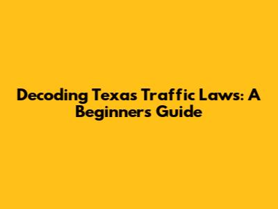 Decoding Texas Traffic Laws: A Beginner's Guide