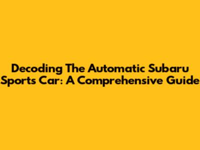 Decoding The Automatic Subaru Sports Car: A Comprehensive Guide