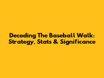 Decoding The Baseball Walk: Strategy, Stats & Significance
