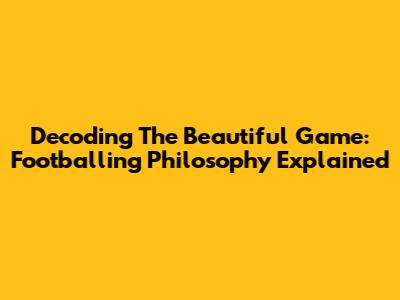 Decoding The Beautiful Game: Footballing Philosophy Explained
