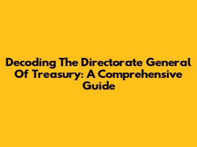 Decoding The Directorate General Of Treasury: A Comprehensive Guide