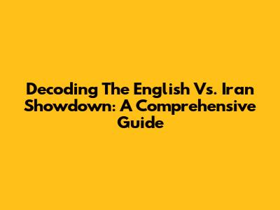 Decoding The English Vs. Iran Showdown: A Comprehensive Guide