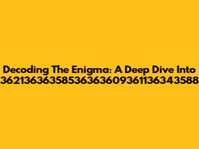 Decoding The Enigma: A Deep Dive Into 36213636358536363609361136343588