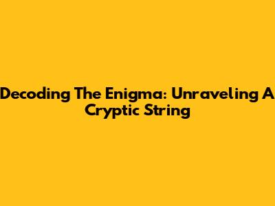 Decoding The Enigma: Unraveling A Cryptic String