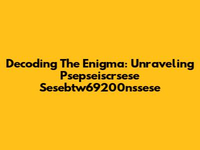 Decoding The Enigma: Unraveling Psepseiscrsese Sesebtw69200nssese