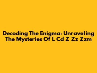 Decoding The Enigma: Unraveling The Mysteries Of L Cd Z Zz Zzm