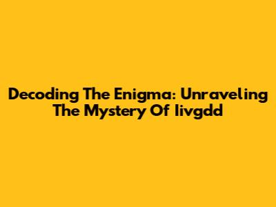 Decoding The Enigma: Unraveling The Mystery Of Iivgdd