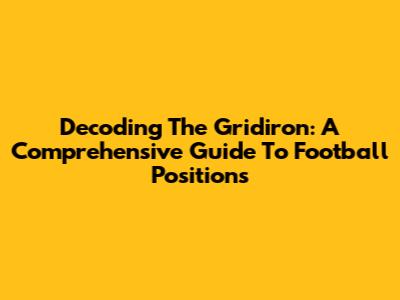 Decoding The Gridiron: A Comprehensive Guide To Football Positions