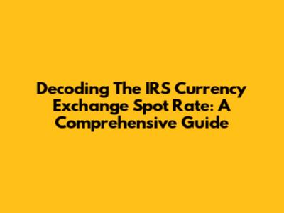 Decoding The IRS Currency Exchange Spot Rate: A Comprehensive Guide