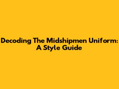 Decoding The Midshipmen Uniform: A Style Guide