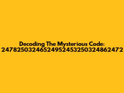 Decoding The Mysterious Code: 24782503246524952453250324862472