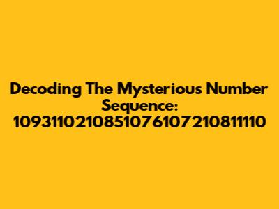 Decoding The Mysterious Number Sequence: 1093110210851076107210811110