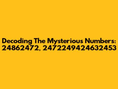 Decoding The Mysterious Numbers: 24862472, 2472249424632453