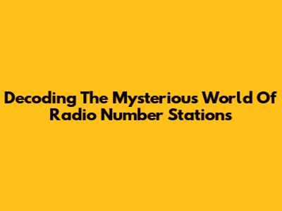 Decoding The Mysterious World Of Radio Number Stations