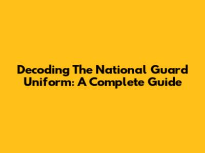 Decoding The National Guard Uniform: A Complete Guide