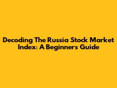 Decoding The Russia Stock Market Index: A Beginner's Guide