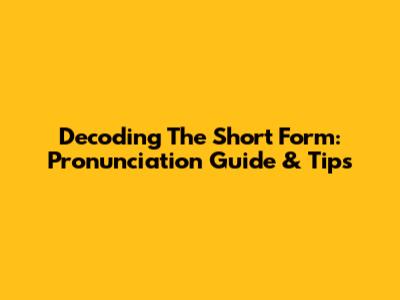 Decoding The Short Form: Pronunciation Guide & Tips