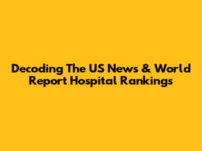 Decoding The US News & World Report Hospital Rankings