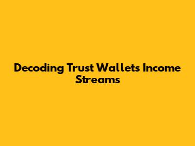 Decoding Trust Wallet's Income Streams