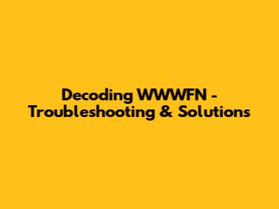 Decoding WWWFN - Troubleshooting & Solutions