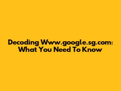 Decoding Www.google.sg.com: What You Need To Know