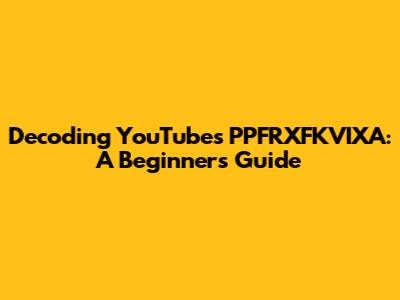 Decoding YouTube's PPFRXFKVIXA: A Beginner's Guide