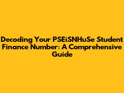 Decoding Your PSEiSNHuSe Student Finance Number: A Comprehensive Guide