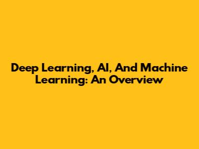 Deep Learning, AI, And Machine Learning: An Overview