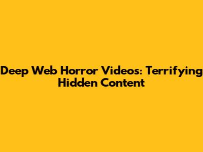 Deep Web Horror Videos: Terrifying Hidden Content