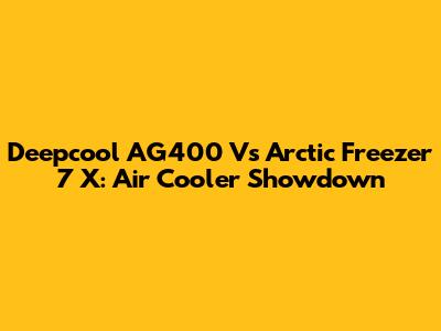 Deepcool AG400 Vs Arctic Freezer 7 X: Air Cooler Showdown