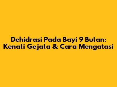 Dehidrasi Pada Bayi 9 Bulan: Kenali Gejala & Cara Mengatasi