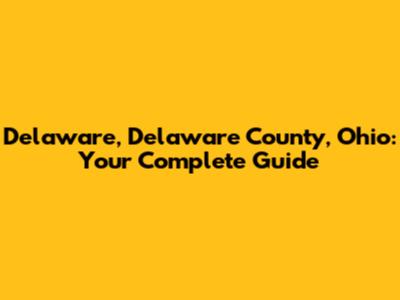 Delaware, Delaware County, Ohio: Your Complete Guide