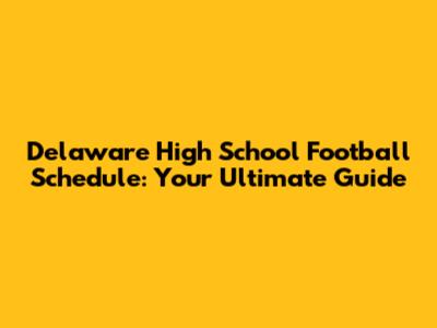 Delaware High School Football Schedule: Your Ultimate Guide