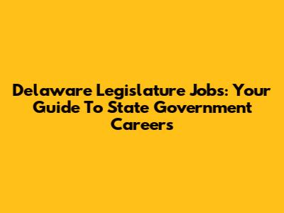 Delaware Legislature Jobs: Your Guide To State Government Careers