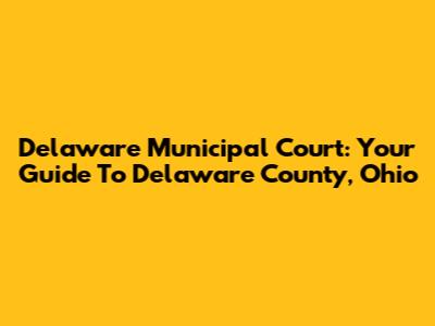 Delaware Municipal Court: Your Guide To Delaware County, Ohio