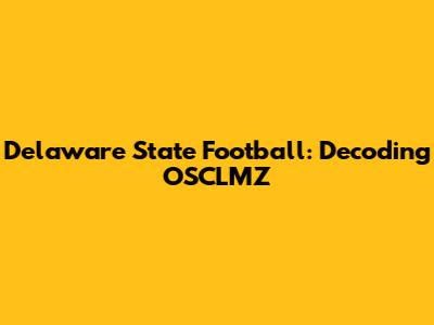 Delaware State Football: Decoding OSCLMZ