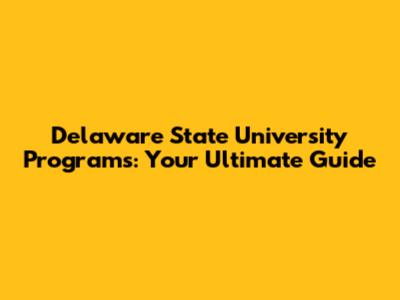 Delaware State University Programs: Your Ultimate Guide