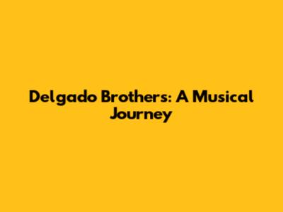 Delgado Brothers: A Musical Journey