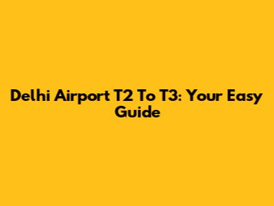 Delhi Airport T2 To T3: Your Easy Guide